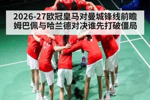 2026-27欧冠皇马对曼城锋线前瞻 姆巴佩与哈兰德对决谁先打破僵局